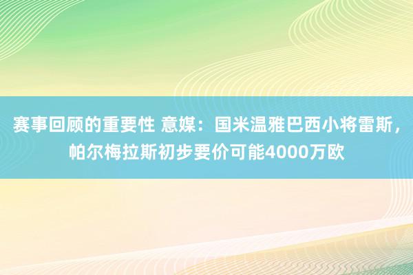 赛事回顾的重要性 意媒：国米温雅巴西小将雷斯，帕尔梅拉斯初步要价可能4000万欧