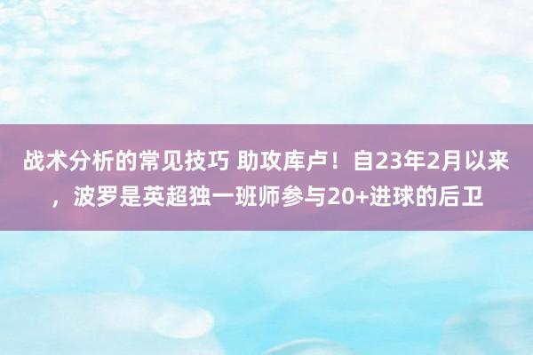 战术分析的常见技巧 助攻库卢！自23年2月以来，波罗是英超独一班师参与20+进球的后卫