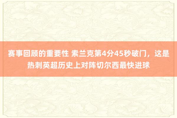 赛事回顾的重要性 索兰克第4分45秒破门，这是热刺英超历史上对阵切尔西最快进球