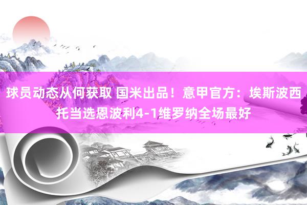 球员动态从何获取 国米出品！意甲官方：埃斯波西托当选恩波利4-1维罗纳全场最好