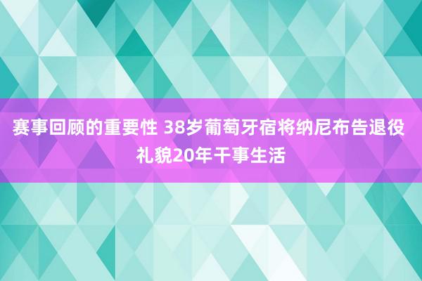 赛事回顾的重要性 38岁葡萄牙宿将纳尼布告退役 礼貌20年干事生活