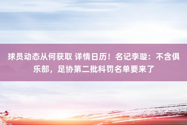 球员动态从何获取 详情日历！名记李璇：不含俱乐部，足协第二批科罚名单要来了