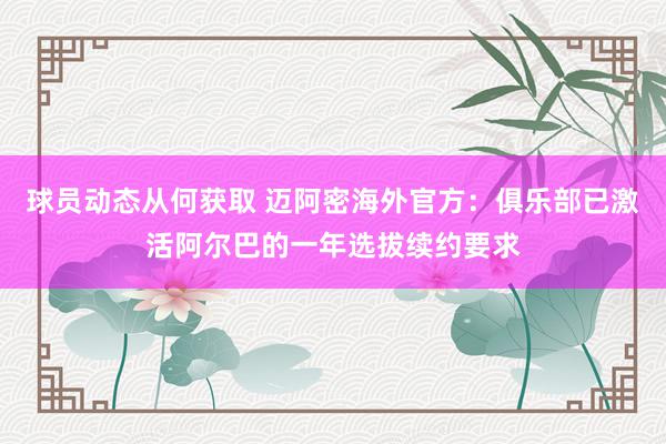 球员动态从何获取 迈阿密海外官方：俱乐部已激活阿尔巴的一年选拔续约要求