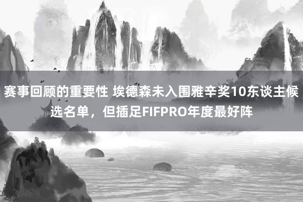 赛事回顾的重要性 埃德森未入围雅辛奖10东谈主候选名单，但插足FIFPRO年度最好阵