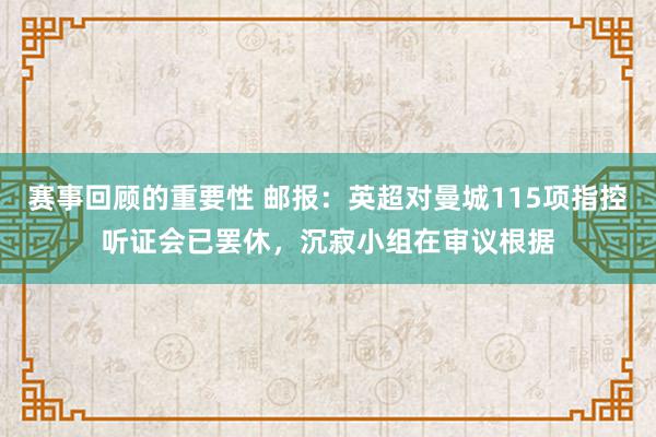 赛事回顾的重要性 邮报：英超对曼城115项指控听证会已罢休，沉寂小组在审议根据