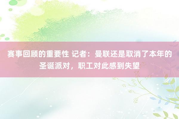 赛事回顾的重要性 记者：曼联还是取消了本年的圣诞派对，职工对此感到失望