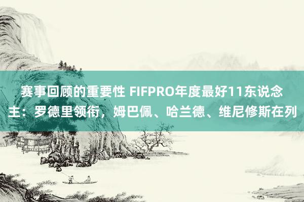 赛事回顾的重要性 FIFPRO年度最好11东说念主：罗德里领衔，姆巴佩、哈兰德、维尼修斯在列